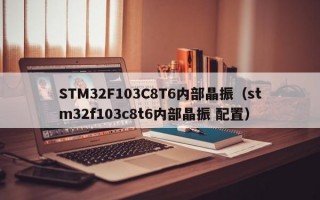 STM32F103C8T6内部晶振（stm32f103c8t6内部晶振 配置）