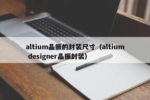 altium晶振的封装尺寸（altium designer晶振封装）-第1张图片-bevictor伟德官网-伟德国际官网登录入口