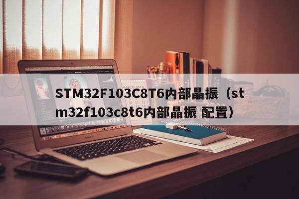 STM32F103C8T6内部晶振（stm32f103c8t6内部晶振 配置）-第1张图片-bevictor伟德官网-伟德国际官网登录入口